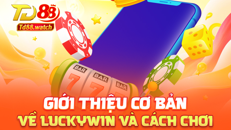 Giới thiệu cơ bản về Luckywin và cách chơi