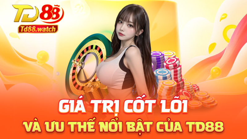 Giá trị cốt lõi và ưu thế nổi bật của td88"