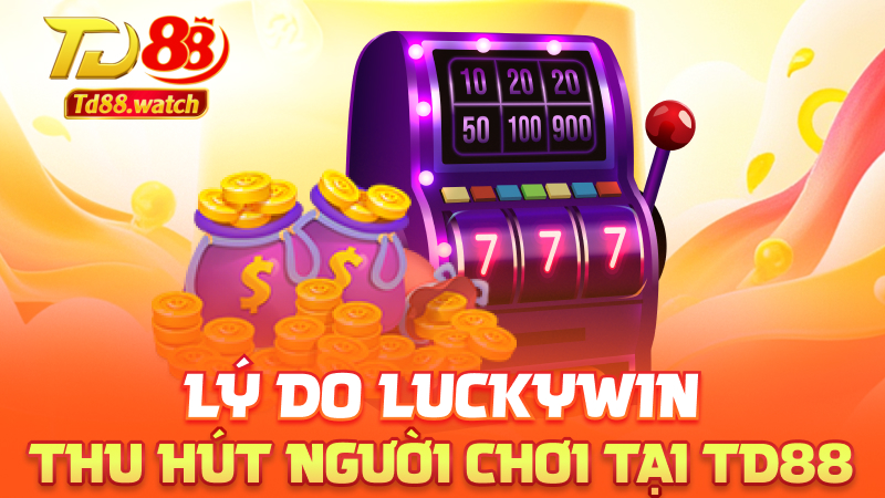 Lý do Luckywin thu hút người chơi tại td88