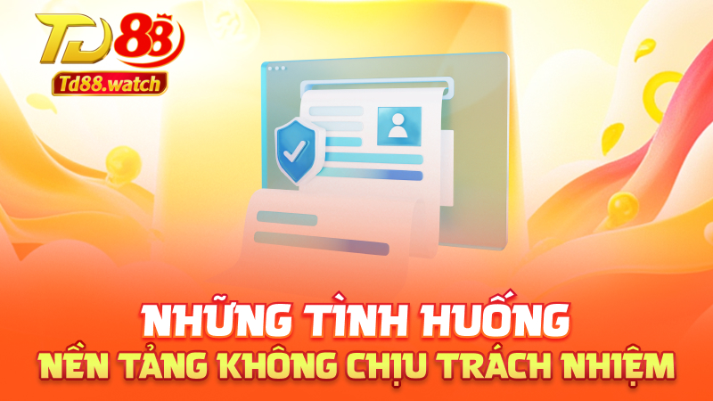 Những tình huống nền tảng không chịu trách nhiệm

