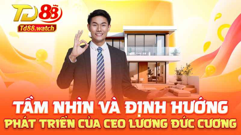 Tầm nhìn và định hướng phát triển của CEO Lương Đức Cương
