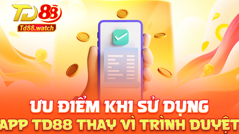 Ưu điểm khi sử dụng app td88 thay vì trình duyệt
