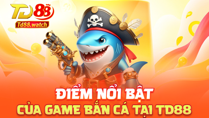 Điểm nổi bật của game bắn cá tại td88
